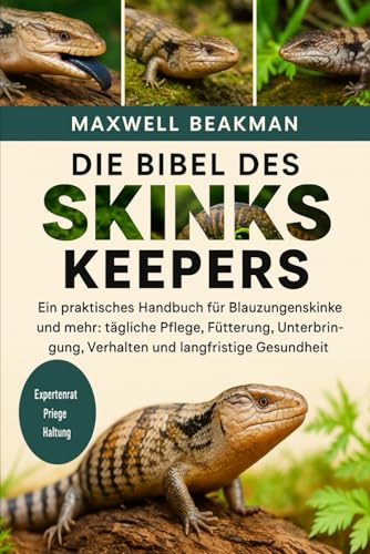 DIE BIBEL DES SKINKS KEEPERS: Ein praktisches Handbuch für Blauzungenskinke und mehr: tägliche Pflege, Fütterung, Unterbringung, Verhalten und langfristige Gesundheitstipps