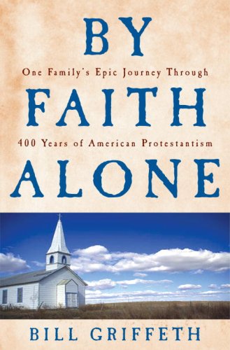 By Faith Alone: One Family's Epic Journey Through 400 Years of American Protestantism -  Griffeth, Bill, Hardcover