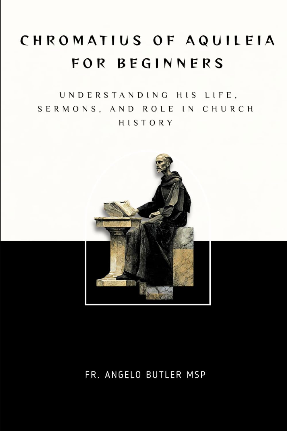 Chromatius of Aquileia for Beginners: Understanding His Life, Sermons, and Role in Church History (THE FORGOTTEN FATHERS)