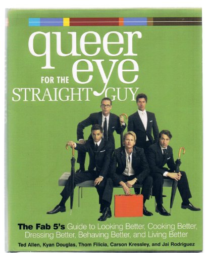 Queer Eye for the Straight Guy : The Fab 5's Guide to Looking Better, Cooking Better, Dressing Better, Behaving Better, and Living Better