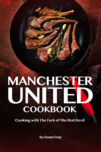 Amazon Com Manchester United Cookbook Cooking With The Fork Of The Red Devil Ebook Gray Susan Kindle Store