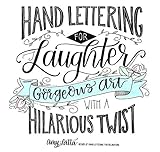 Hand Lettering for Laughter: Gorgeous Art with a Hilarious Twist