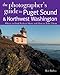 The Photographer's Guide to Puget Sound: Where to Find the Perfect Shots and How to Take Them (The Photographer's Guide)