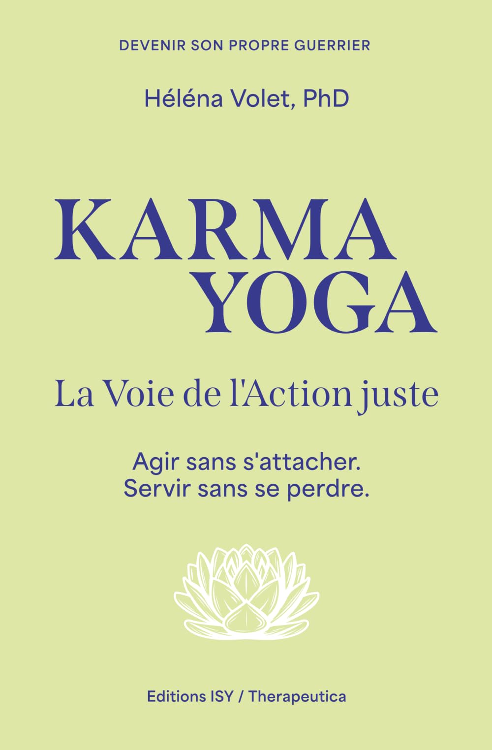Karma Yoga, la Voie de l'action juste: Agir sans s'attacher. Servir sans se perdre. (Devenir son propre guerrier)