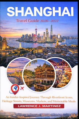 Shanghai Travel Guide 2026–2027: An Insider-Inspired Journey Through Riverfront Icons, Heritage Streets, Museums, Markets, and Memorable Meals