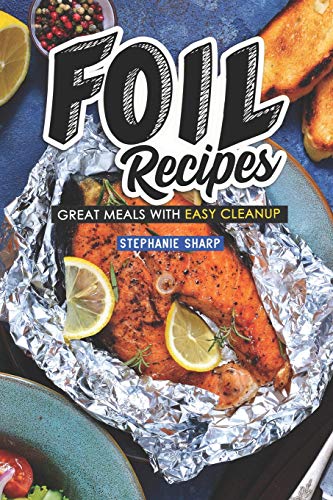 Foil Recipes: Great Meals with Easy Cleanup
