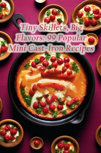 Tiny Skillets, Big Flavors: 99 Popular Mini Cast-Iron Recipes