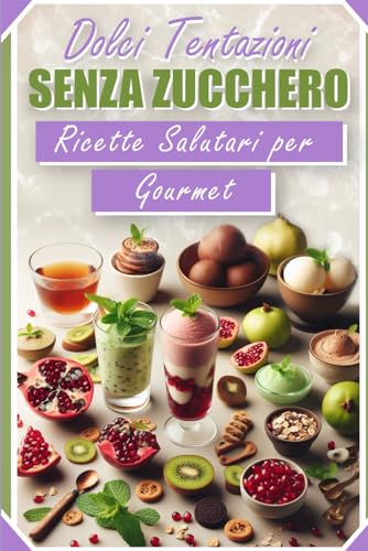 Dolci Tentazioni Senza Zucchero: Ricette Salutari per Gourmet: Sfida il tuo palato con il paradiso del dolce senza zucchero!