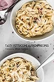 Tasty Fettuccine Alfredo Recipes: Fettuccine Alfredo Cookbook: Recipe Book (English Editio...