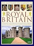 The Illustrated Encyclopedia of Royal Britain: A Magnificent Study Of Britain’s Royal Heritage With A Directory Of Royalty And Over 120 Of The Most Important Historic Buildings