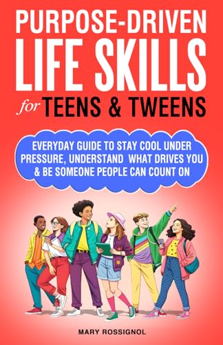 Purpose-Driven Life Skills for Teens & Tweens: Everyday Guide To Stay Cool Under Pressure, Understand What Drives You and Be Someone People Can Count On (Teen Personal Growth Series)