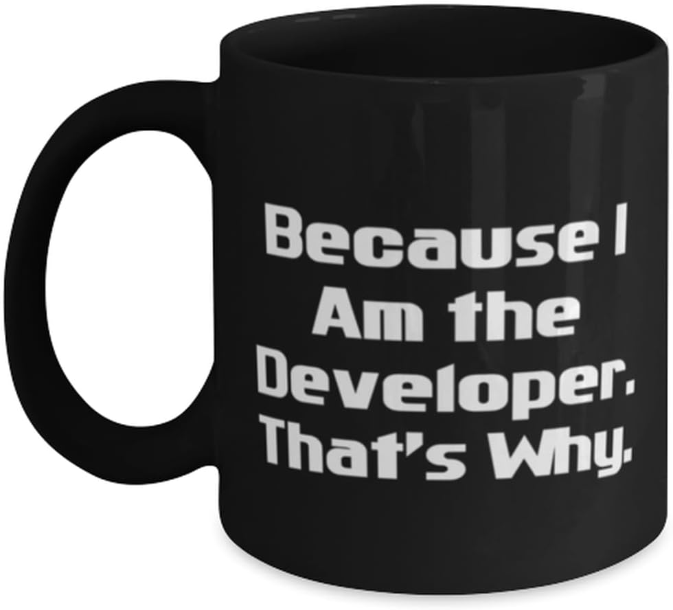 Joke Developer Gifts, Because I Am the Developer. That's Why, Unique Idea 11oz 15oz Mug For Friends, Cup From Colleagues