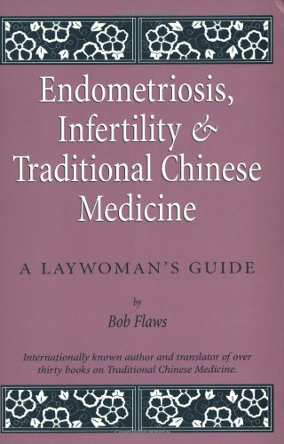 Endometriosis and Infertility and Traditional Chinese Medicine: A Laywoman's Guide Endometriosis and Infertility and Traditional Chinese Medicine: A Laywoman's Guide