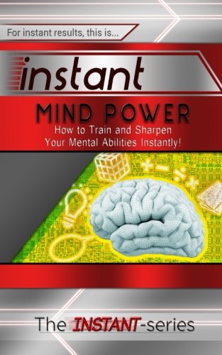 Instant Mind Power: How to Train and Sharpen Your Mental Abilities Instantly! (INSTANT Series)