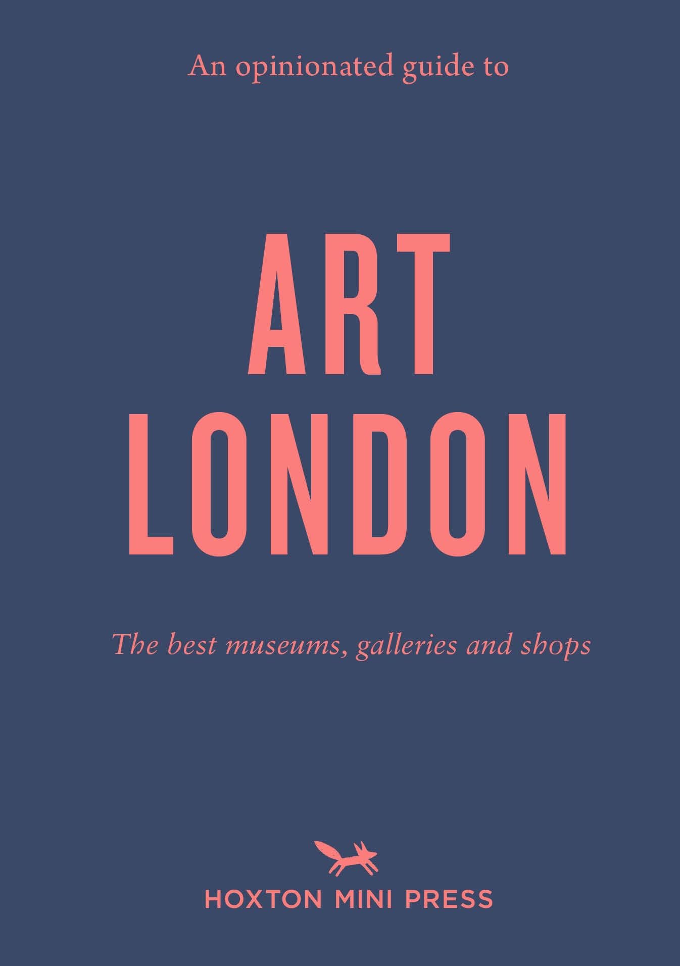 An Opinionated Guide To Art London: See, make (and even buy) great art : The best museums, galleries and shops (Opinionated Guides)