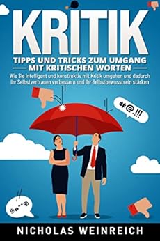 KRITIK – Tipps und Tricks zum Umgang mit kritischen Worten: Wie Sie intelligent und konstruktiv ...