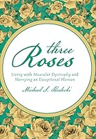 Three Roses: Living with Muscular Dystrophy and Marrying an Exceptional Woman 1491782501 Book Cover