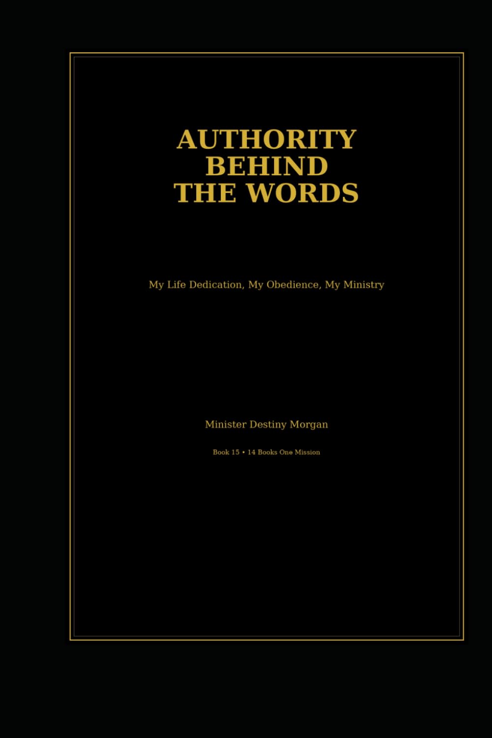 Authority Behind The Words: My Life Dedication: My Obedience, My Ministry - Why God Made Me A Minister To Advocate For World Change, Not Ceremonies