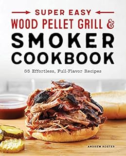 Super Easy Wood Pellet Grill and Smoker Cookbook: 55 Effortless, Full-Flavor Recipes