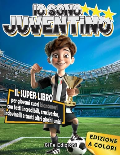 IO SONO JUVENTINO: Il Super Libro per Giovani Cuori Bianconeri con Fatti Incredibili, Cruciverba, Indovinelli e Tanti Altri Gioc