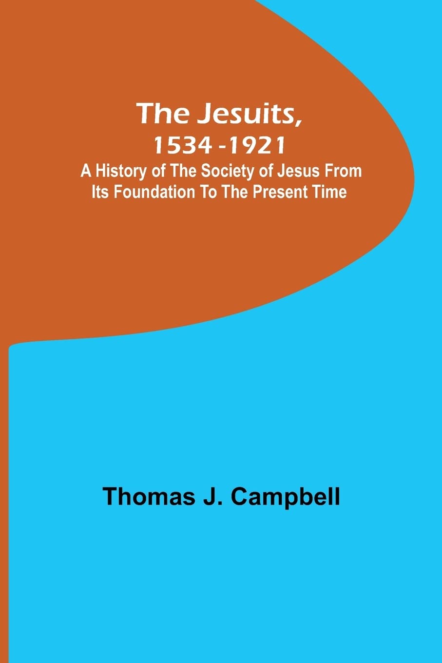 The Jesuits, 1534-1921; A History of the Society of Jesus from Its Foundation to the Present Time