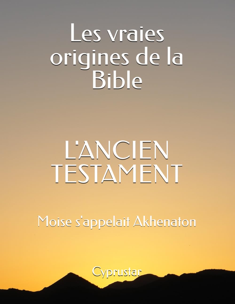 Les vraies origines de la Bible - L'Ancien Testament: Moise s'appelait Akhenaton