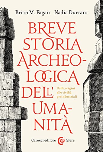 Breve Storia Archeologica Dell'umanità. Dalle Origini Alle Civiltà Preindustriali