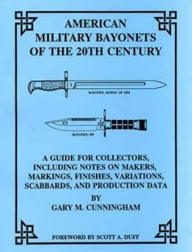 American military bayonets of the 20th century: A guide for collectors, including notes on makers, markings, finishes, variations, scabbards, and production data