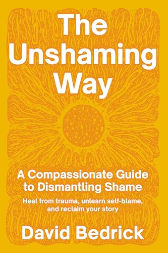 The Unshaming Way: A Compassionate Guide to Dismantling Shame--Heal from trauma, unlearn self-blame, and reclaim your story