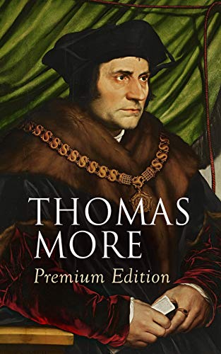 THOMAS MORE Premium Edition: Utopia, The History of King Richard III, Dialogue of Comfort Against Tribulation, De Tristitia Christi, Biography