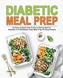 Diabetic Meal Prep: An Easy Diabetic Diet Guide to Eating Well for Diabetes or Prediabetes, Easy Meal Prep for Busy People