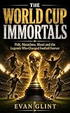 THE WORLD CUP IMMORTALS: Pelé, Maradona, Messi and the Legends Who Changed Football Forever