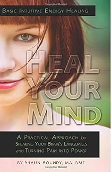 Paperback Heal Your Mind: A Practical Approach to Speaking Your Brain's Languages and Turning Pain into Power (Intuitive Energy Healing) (Volume 1) Book