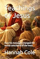 Teachings of Jesus: How his messages changed the moral conscience of the west B0GX2G8BWV Book Cover