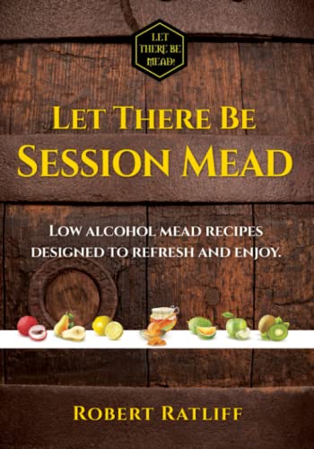 Let There be Session Mead: Low alcohol mead recipes designed to refresh and enjoy. (Let There be Mead!)