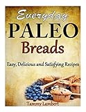 Everyday Paleo Breads: Easy, Delicious and Satisfying Recipes