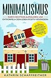 Minimalismus: Durch richtiges Aufräumen und Entrümpeln dein Leben positiv verändern - inklusive Checklisten und über 50 hilfreiche Tipps für einen einfachen Start in den minimalistischen Lebensstil