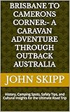 Brisbane to Camerons Corner:- A caravan adventure through outback Australia : History, Camping Spots, Safety Tips, and Cultural Insights for the Ultimate Road Trip