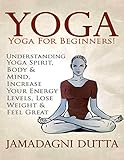 Yoga: Yoga for Beginners: Understanding Yoga Spirit, Body & Mind, Increase Your Energy Levels, Lose Weight & Feel Great (English Edition)