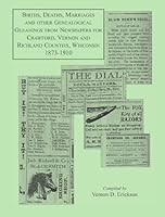 Births, deaths, marriages and other genealogical gleanings from newspapers for Crawford, Vernon and Richland counties, Wisconsin, 1873-1910 0788407961 Book Cover