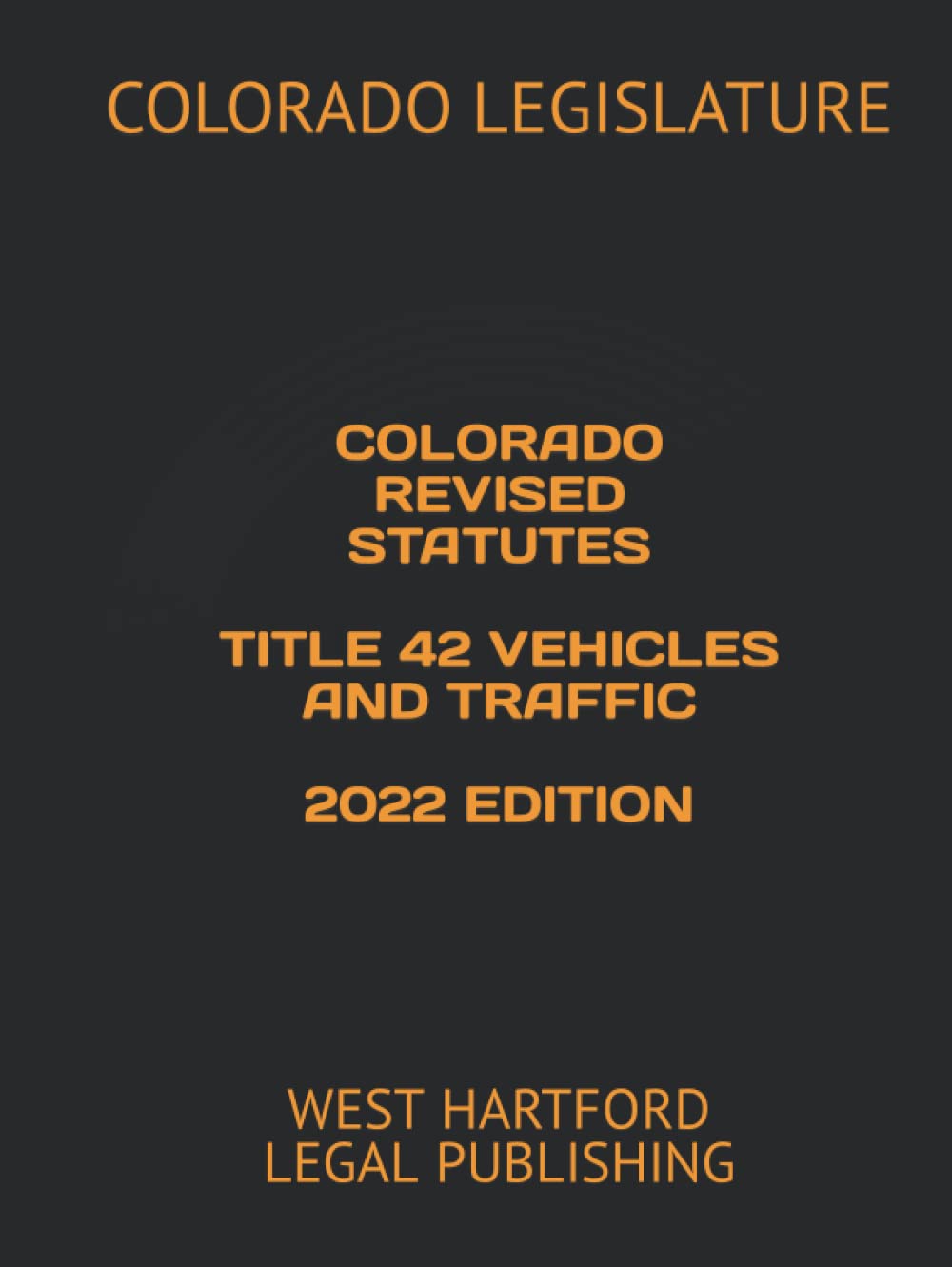 COLORADO REVISED STATUTES TITLE 42 VEHICLES AND TRAFFIC 2022 EDITION: WEST HARTFORD LEGAL PUBLISHING