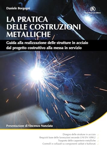 La pratica delle costruzioni metalliche. Guida alla realizzazione delle strutture in acciaio dal progetto costruttivo alla messa in servizio