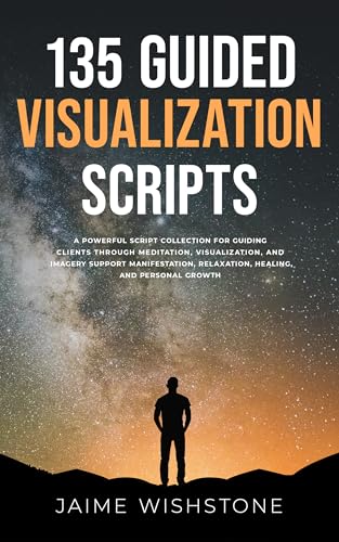 135 Guided Visualization Scripts: A Powerful Script Collection for Guiding Clients Through Meditation, Visualization, and Imagery to Support Manifestation, ... (Guided Meditation Scripts Series Book 10)