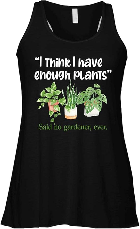 I Think I Have Enough Plants Said No Gardener