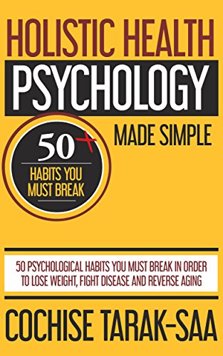 Holistic Health Psychology Made Simple: 50 Psychological Habits You Must Break In Order to Lose Weight, Fight Disease and Reverse Aging