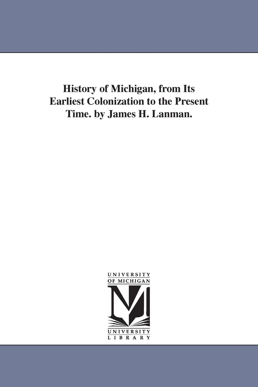 History of Michigan, from its earliest colonization to the present time. By James H. Lanman. (Michigan Historical Reprint)