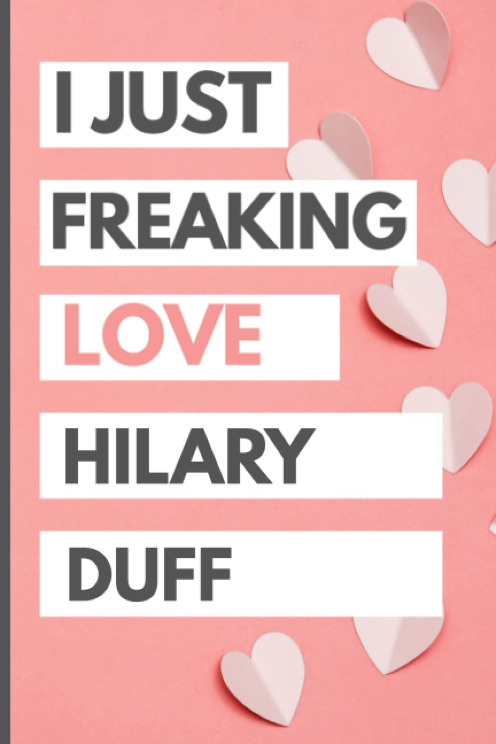 I Just Freaking Love  Hilary   Duff : Blank Lined Notebook, Journal, Diary For  Hilary   Duff  Fans | 6x9 Inches | 110 Pages