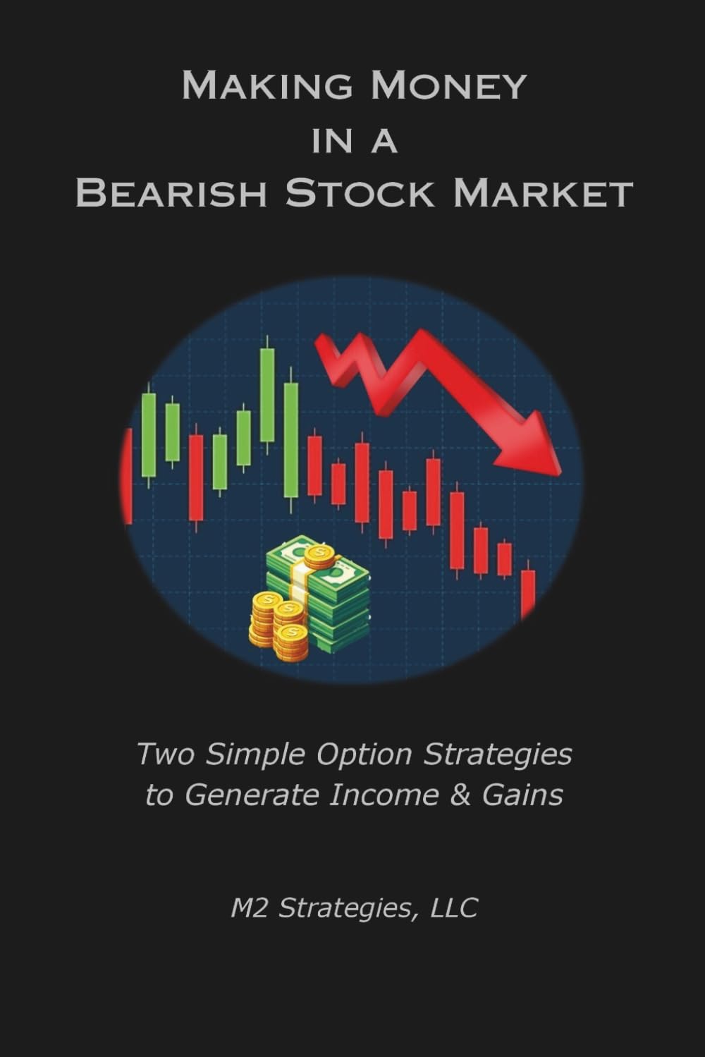 Making Money in a Bearish Stock Market: Two Simple Option Strategies to Generate Income & Gains