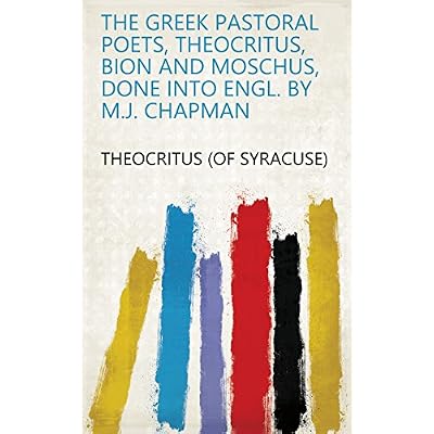 The Greek pastoral poets, Theocritus, Bion and Moschus, done into Engl. by M.J. Chapman