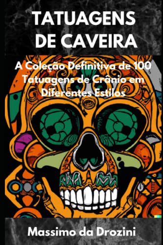 TATUAGENS DE CAVEIRA: A Coleção Definitiva de 100 Tatuagens de Crânio em Diferentes Estilos. Um “must-have” para entusiastas e artistas de tatuagem! (IMAGENS PARA TATUAGENS) (Portuguese Edition)